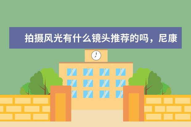 拍摄风光有什么镜头推荐的吗，尼康相机？