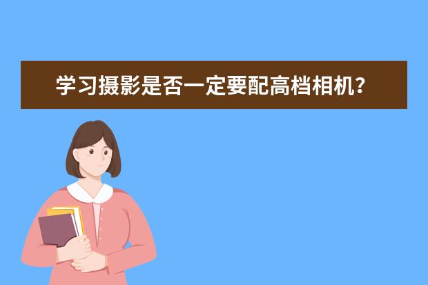学习摄影是否一定要配高档相机？
