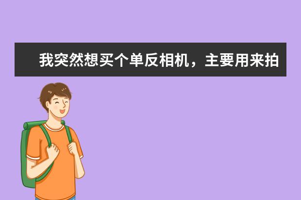 我突然想买个单反相机，主要用来拍风景，有什么适合的单反推荐吗？