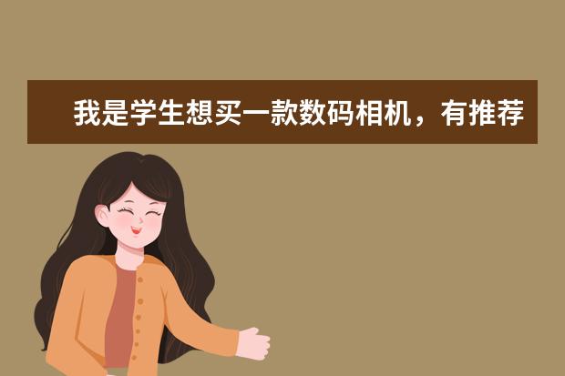 我是学生想买一款数码相机，有推荐几款吗？