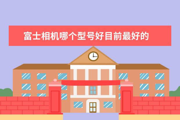 富士相机哪个型号好目前最好的