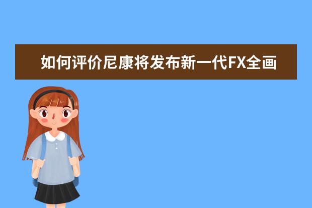 如何评价尼康将发布新一代FX全画幅的无反相机？