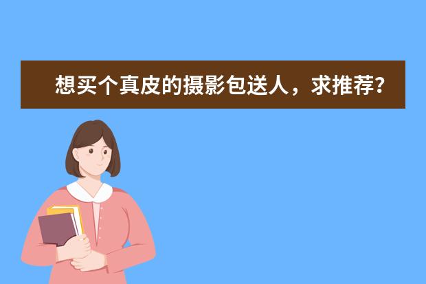 想买个真皮的摄影包送人，求推荐？