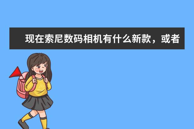 现在索尼数码相机有什么新款，或者其他牌子的也行，价位1500―2000左右的，实用外观时尚的。
