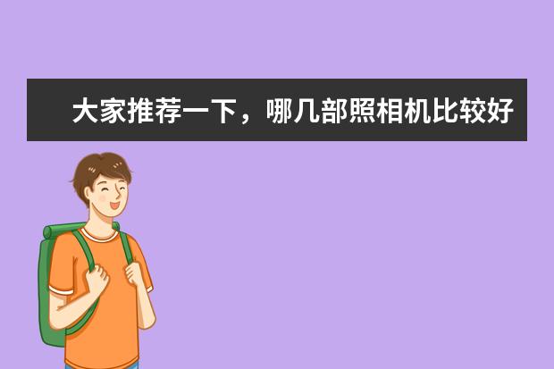 大家推荐一下，哪几部照相机比较好啊？