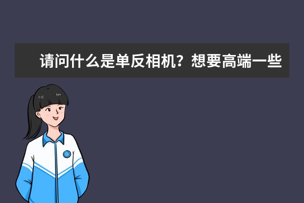 请问什么是单反相机？想要高端一些的有推荐的品牌和型号吗？