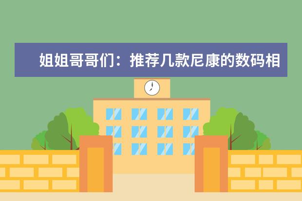 姐姐哥哥们：推荐几款尼康的数码相机，价位在1500左右