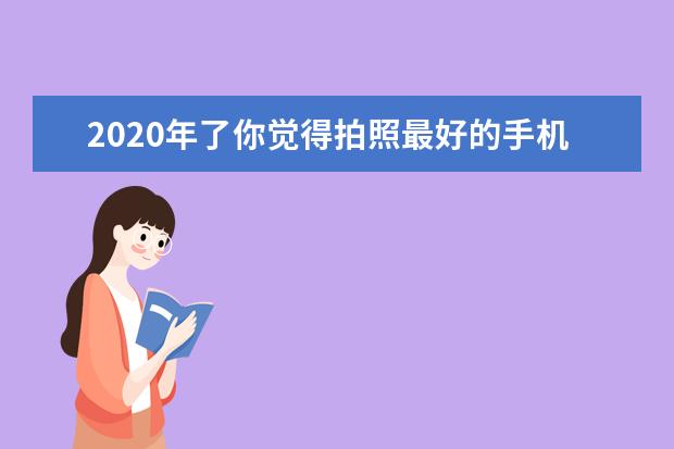2020年了你觉得拍照最好的手机是什么？