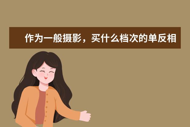 作为一般摄影，买什么档次的单反相机好？