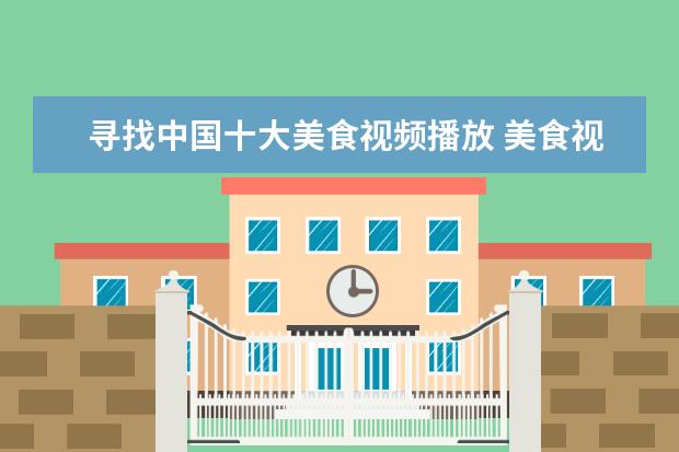 寻找中国十大美食视频播放 美食视频素材去哪里找