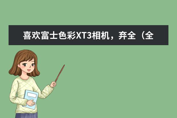 喜欢富士色彩XT3相机，弃全（全画幅）入残（C画幅），值不值？