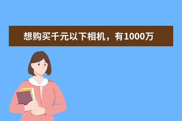 想购买千元以下相机，有1000万以上相素，防抖功能…有什么好的推荐吗？