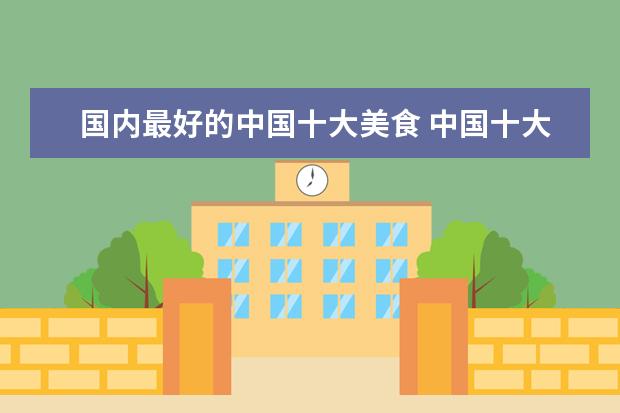 国内最好的中国十大美食 中国十大美食