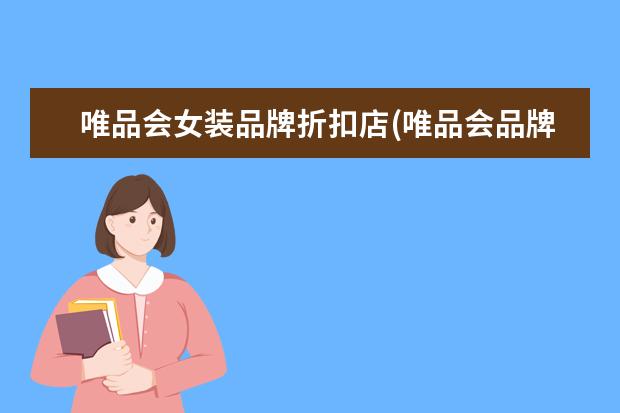 唯品会女装品牌折扣店(唯品会品牌折扣店)