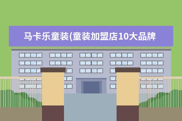 马卡乐童装(童装加盟店10大品牌)
