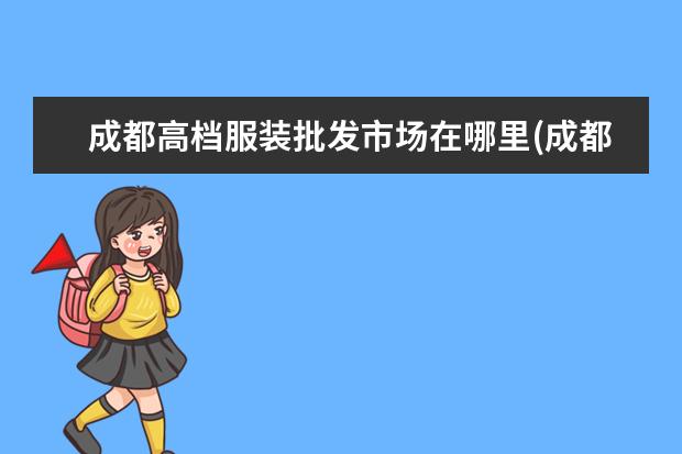 成都高档服装批发市场在哪里(成都衣服批发市场)