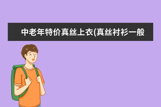 中老年特价真丝上衣(真丝衬衫一般多少钱)