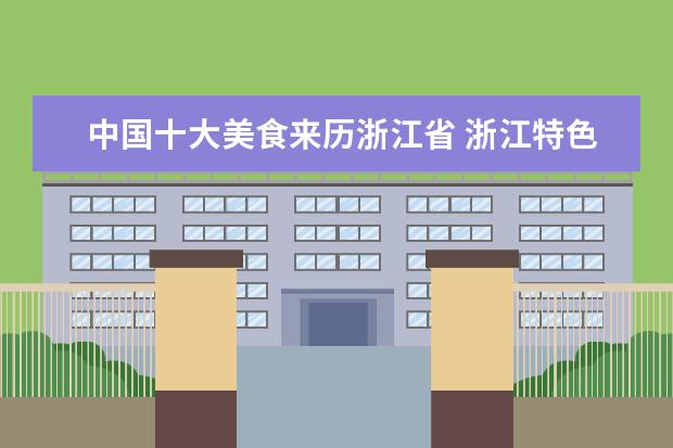 中国十大美食来历浙江省 浙江特色美食有哪些?