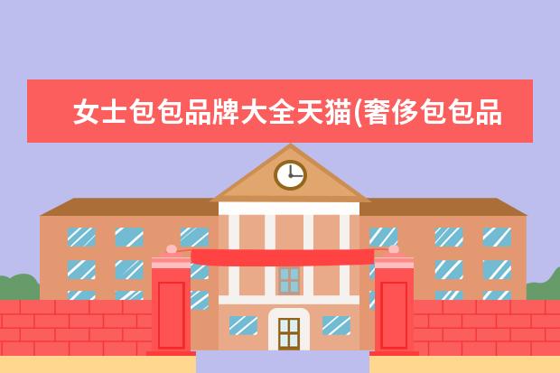 女士包包品牌大全天猫(奢侈包包品牌排行榜)