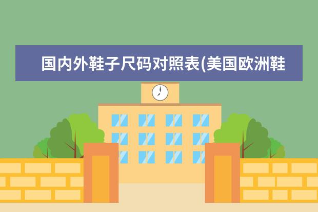 国内外鞋子尺码对照表(美国欧洲鞋子尺码对照表)