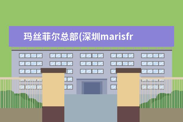 玛丝菲尔总部(深圳marisfrolg总部)