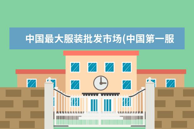中国最大服装批发市场(中国第一服装批发市场)