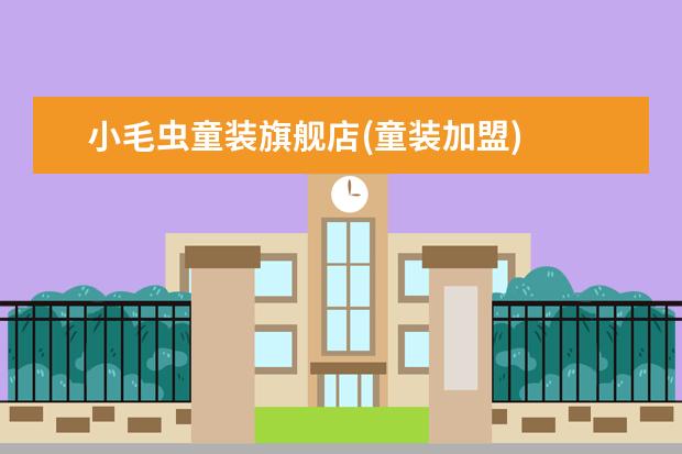 小毛虫童装旗舰店(童装加盟)