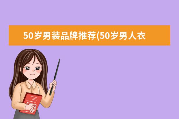 50岁男装品牌推荐(50岁男人衣服品牌推荐)