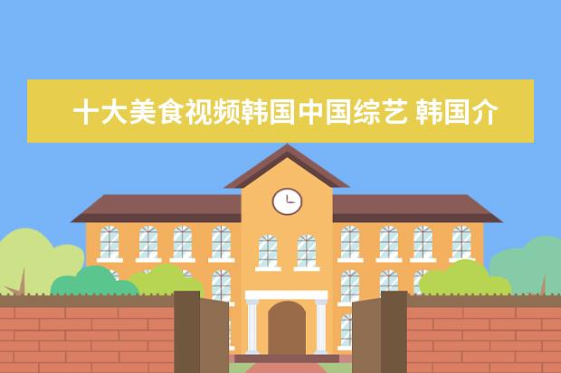 十大美食视频韩国中国综艺 韩国介绍各地美食综艺节目有哪些?
