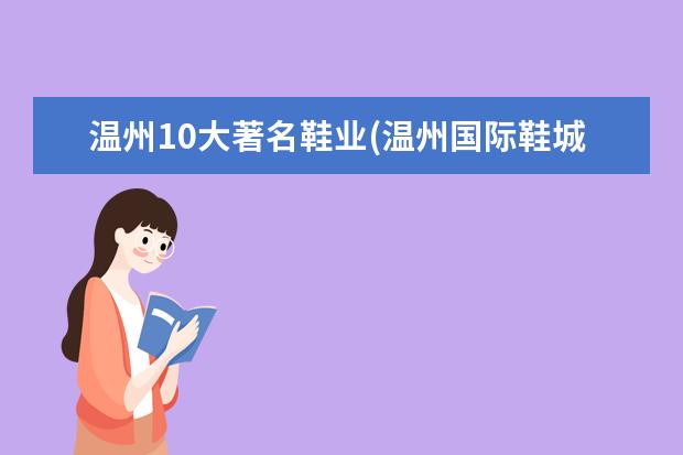 温州10大著名鞋业(温州国际鞋城批发网站)