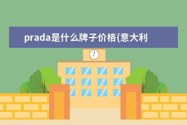 prada是什么牌子价格(意大利普拉达官网价格)