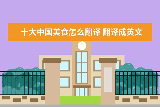 十大中国美食怎么翻译 翻译成英文“中国的美食很多……”
