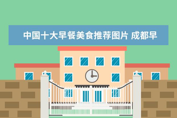 中国十大早餐美食推荐图片 成都早餐特色美食有哪些?