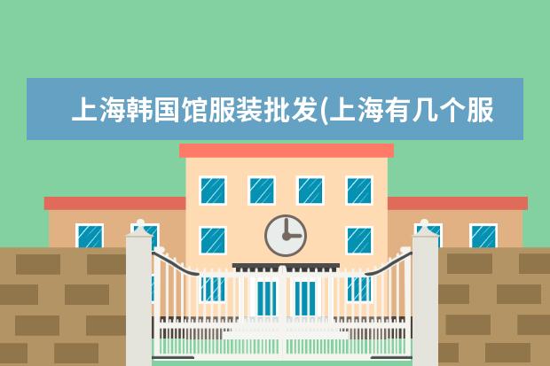 上海韩国馆服装批发(上海有几个服装批发市场)
