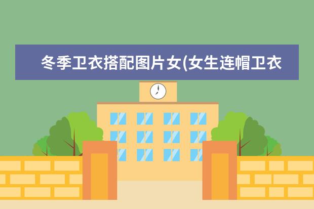 冬季卫衣搭配图片女(女生连帽卫衣搭配图片)
