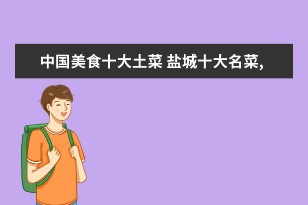中国美食十大土菜 盐城十大名菜,盐城地方名菜有哪些,你吃过几道? - 百...
