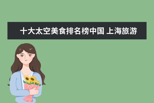 十大太空美食排名榜中国 上海旅游景点大全排名