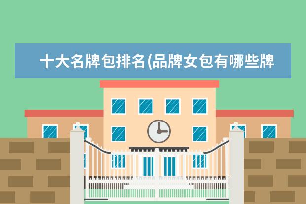 十大名牌包排名(品牌女包有哪些牌子)
