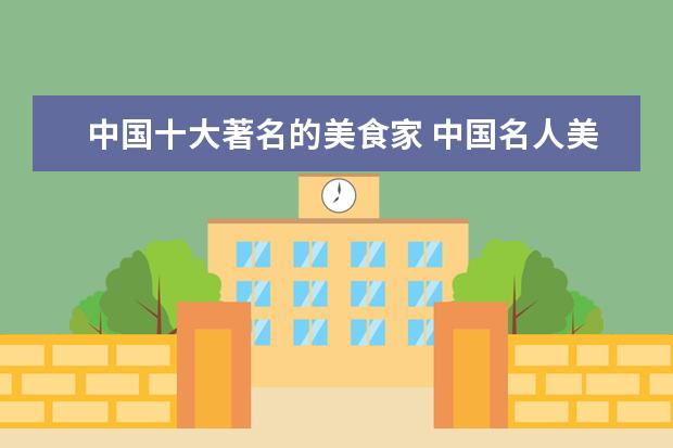 中国十大著名的美食家 中国名人美食家有哪些?