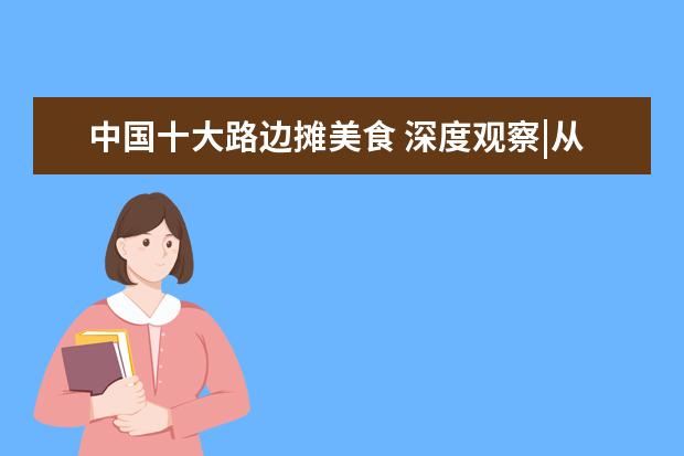中国十大路边摊美食 深度观察|从二线城市跻身网红顶流,长沙如何“长红”...