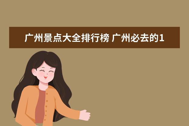 广州景点大全排行榜 广州必去的10大旅游景点排名