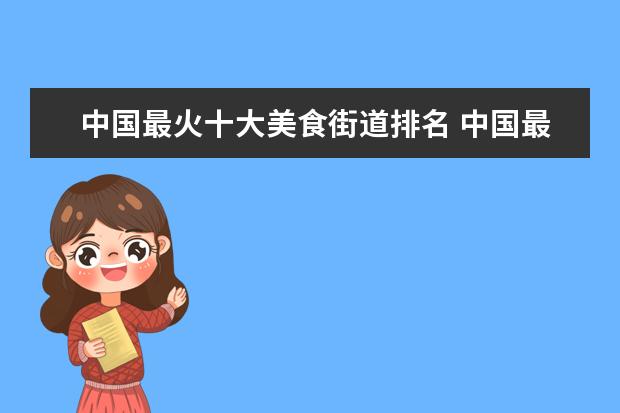 中国最火十大美食街道排名 中国最值得一逛的菜市场TOP10,分别是哪些?
