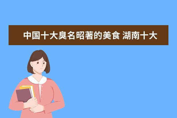 中国十大臭名昭著的美食 湖南十大特色食品有哪些?