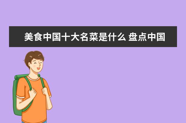 美食中国十大名菜是什么 盘点中国十大名菜,快看看你吃过哪些?