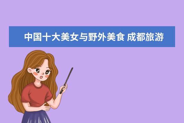 中国十大美女与野外美食 成都旅游景点都是怎么排名的?
