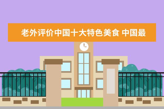 老外评价中国十大特色美食 中国最吸引老外的十大美食,你吃过多少道