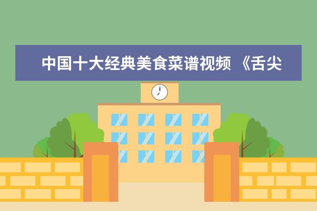 中国十大经典美食菜谱视频 《舌尖上的美食梦》菜谱有哪些?