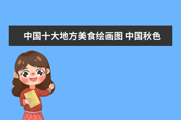 中国十大地方美食绘画图 中国秋色最美的10个地方