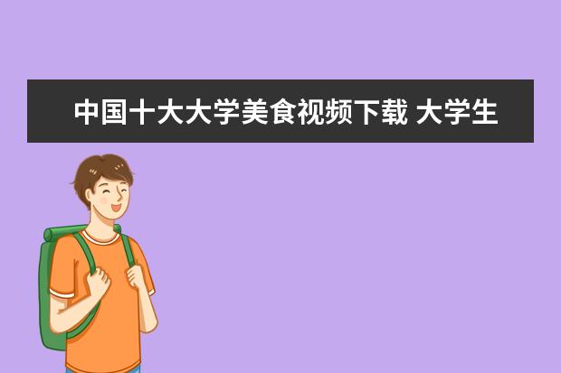 中国十大大学美食视频下载 大学生电商创业?