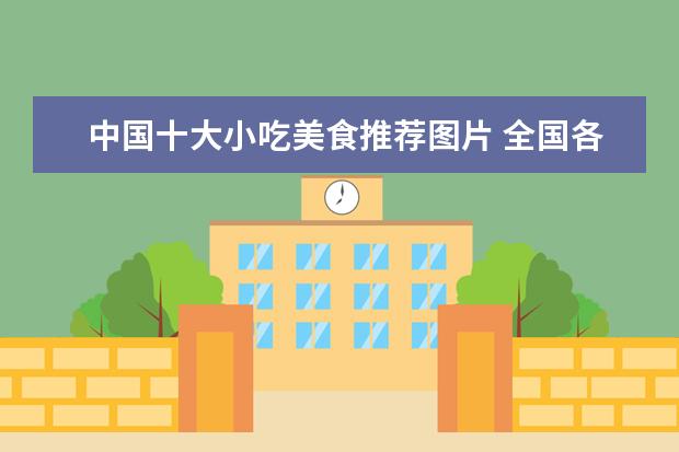 中国十大小吃美食推荐图片 全国各地特色美食小吃有哪些?